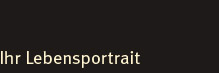 Ihr Lebensportrait Ihr Lebensportrait